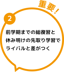 2 前学期までの総復習と休み明けの先取り学習でライバルと差がつく 重要！