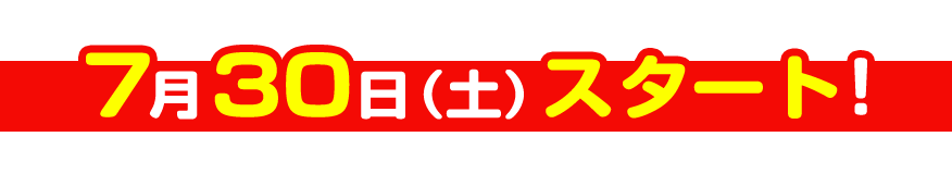 7月30日（土）スタート！