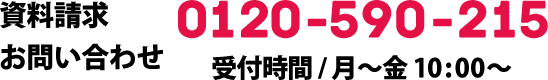 資料請求 お問い合わせ 0120-590-215 受付時間/月〜金 10:00〜