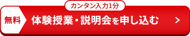 カンタン入力1分 無料体験授業・説明会を申し込む