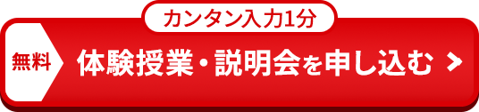 カンタン入力1分 無料体験授業・説明会を申し込む