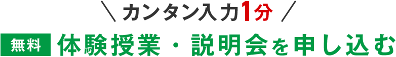 ＼カンタン入力1分／ 無料体験授業・説明会を申し込む