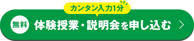 カンタン入力1分 無料体験授業・説明会を申し込む