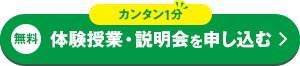 カンタン入力1分 無料体験授業・説明会を申し込む