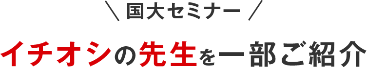 ＼国大セミナー／イチオシの先生を一部ご紹介