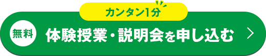 カンタン入力1分 無料体験授業・説明会を申し込む